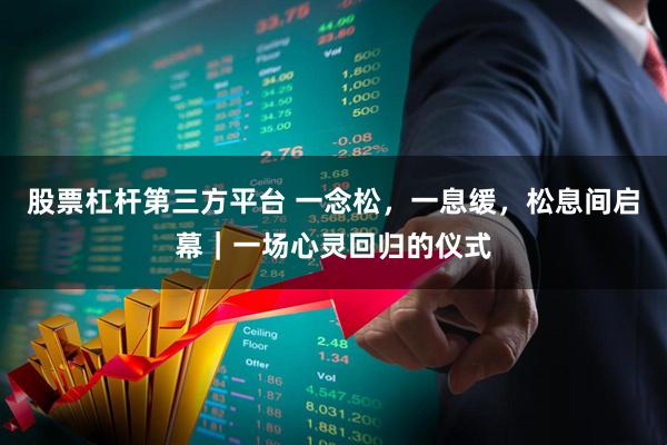 股票杠杆第三方平台 一念松，一息缓，松息间启幕｜一场心灵回归的仪式