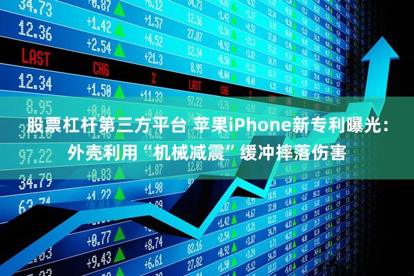 股票杠杆第三方平台 苹果iPhone新专利曝光：外壳利用“机械减震”缓冲摔落伤害