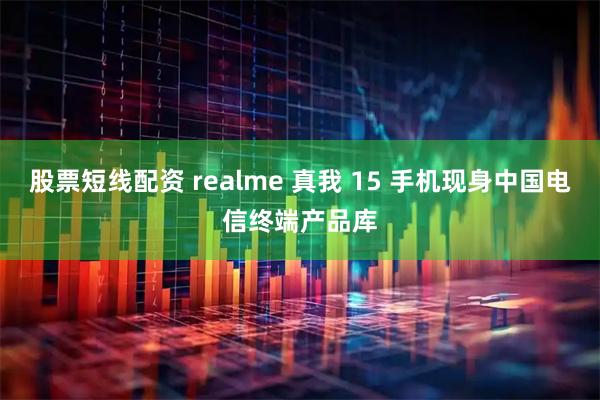 股票短线配资 realme 真我 15 手机现身中国电信终端产品库