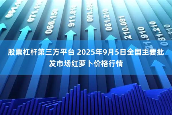 股票杠杆第三方平台 2025年9月5日全国主要批发市场红萝卜价格行情