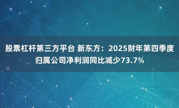 股票杠杆第三方平台 新东方：2025财年第四季度归属公司净利润同比减少73.7%