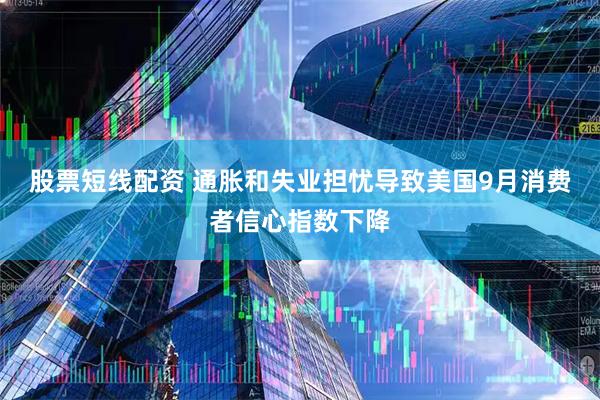 股票短线配资 通胀和失业担忧导致美国9月消费者信心指数下降