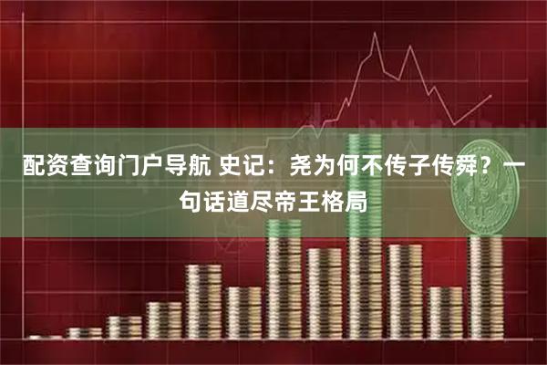 配资查询门户导航 史记：尧为何不传子传舜？一句话道尽帝王格局