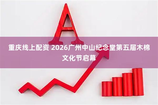 重庆线上配资 2026广州中山纪念堂第五届木棉文化节启幕